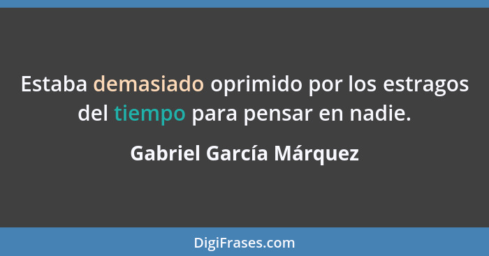 Estaba demasiado oprimido por los estragos del tiempo para pensar en nadie.... - Gabriel García Márquez