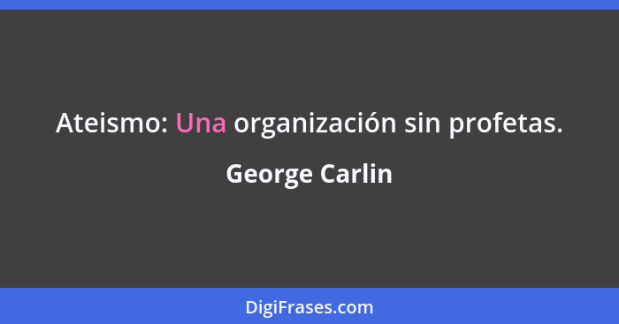 Ateismo: Una organización sin profetas.... - George Carlin