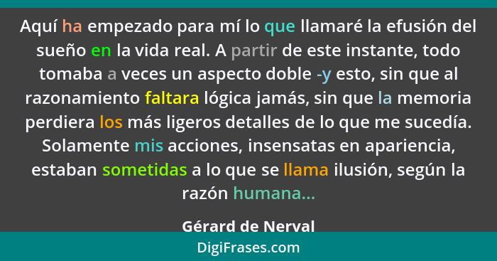 Aquí ha empezado para mí lo que llamaré la efusión del sueño en la vida real. A partir de este instante, todo tomaba a veces un asp... - Gérard de Nerval