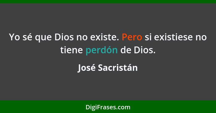 Yo sé que Dios no existe. Pero si existiese no tiene perdón de Dios.... - José Sacristán