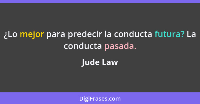 ¿Lo mejor para predecir la conducta futura? La conducta pasada.... - Jude Law