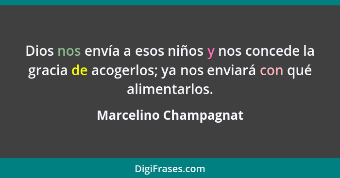 Dios nos envía a esos niños y nos concede la gracia de acogerlos; ya nos enviará con qué alimentarlos.... - Marcelino Champagnat