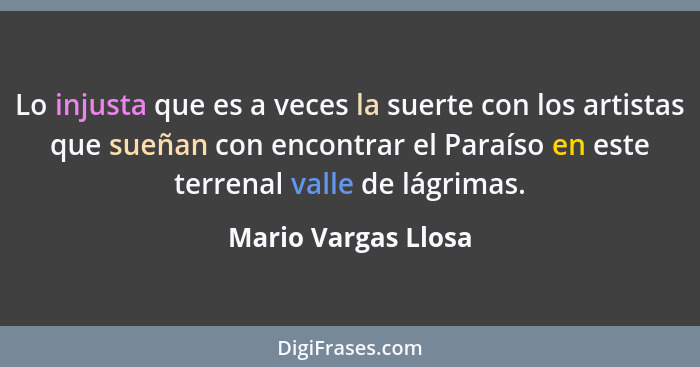 Lo injusta que es a veces la suerte con los artistas que sueñan con encontrar el Paraíso en este terrenal valle de lágrimas.... - Mario Vargas Llosa