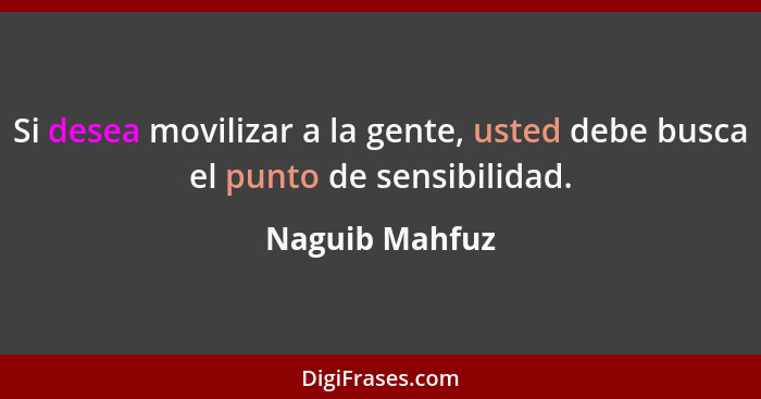 Si desea movilizar a la gente, usted debe busca el punto de sensibilidad.... - Naguib Mahfuz