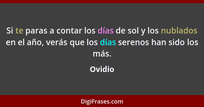 Si te paras a contar los días de sol y los nublados en el año, verás que los días serenos han sido los más.... - Ovidio