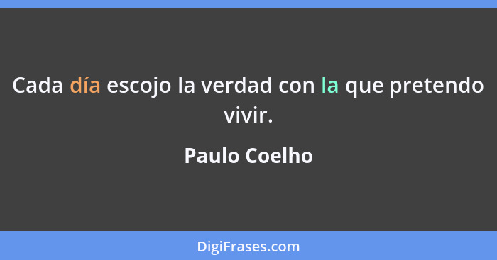 Cada día escojo la verdad con la que pretendo vivir.... - Paulo Coelho