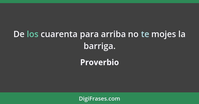 De los cuarenta para arriba no te mojes la barriga.... - Proverbio