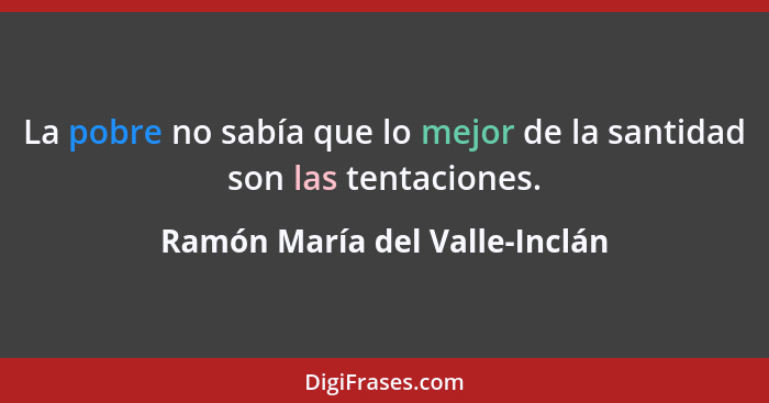 La pobre no sabía que lo mejor de la santidad son las tentaciones.... - Ramón María del Valle-Inclán