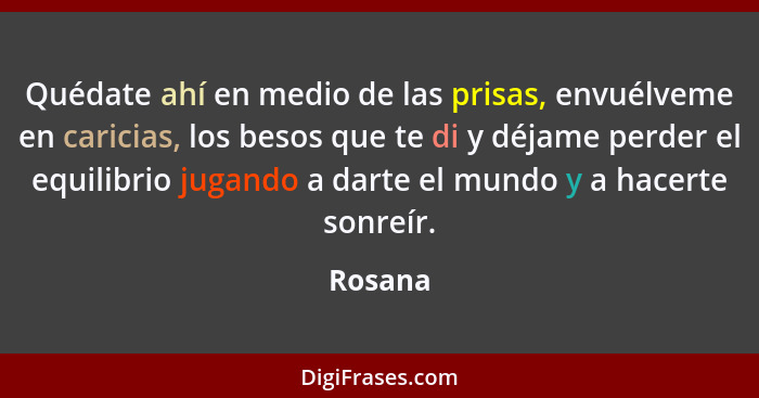 Quédate ahí en medio de las prisas, envuélveme en caricias, los besos que te di y déjame perder el equilibrio jugando a darte el mundo y a ha... - Rosana