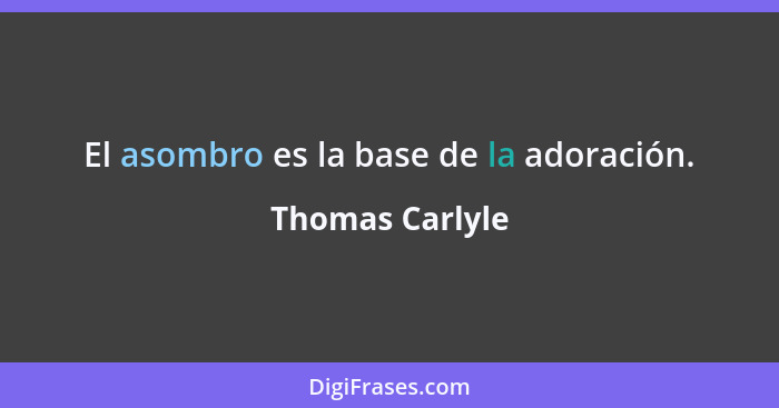 El asombro es la base de la adoración.... - Thomas Carlyle