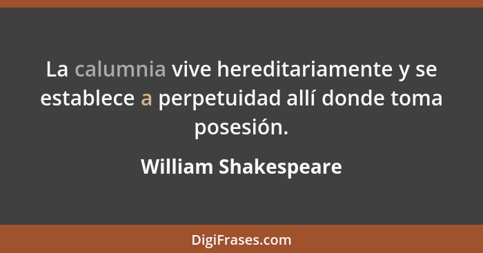 La calumnia vive hereditariamente y se establece a perpetuidad allí donde toma posesión.... - William Shakespeare