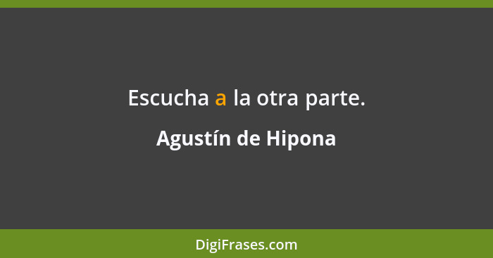 Escucha a la otra parte.... - Agustín de Hipona