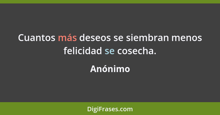 Cuantos más deseos se siembran menos felicidad se cosecha.... - Anónimo