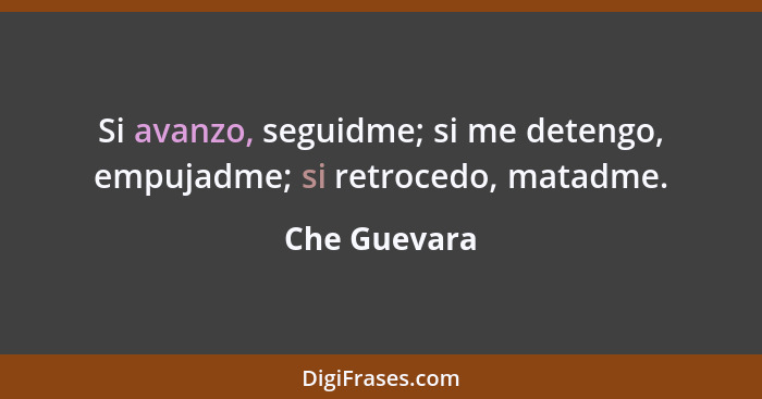 Si avanzo, seguidme; si me detengo, empujadme; si retrocedo, matadme.... - Che Guevara