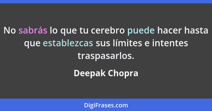 No sabrás lo que tu cerebro puede hacer hasta que establezcas sus límites e intentes traspasarlos.... - Deepak Chopra