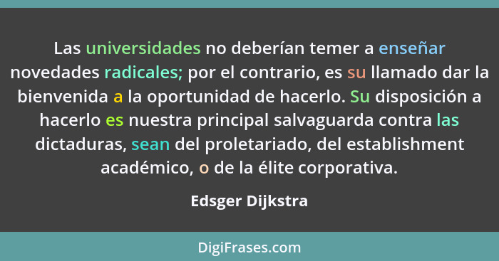 Las universidades no deberían temer a enseñar novedades radicales; por el contrario, es su llamado dar la bienvenida a la oportunida... - Edsger Dijkstra