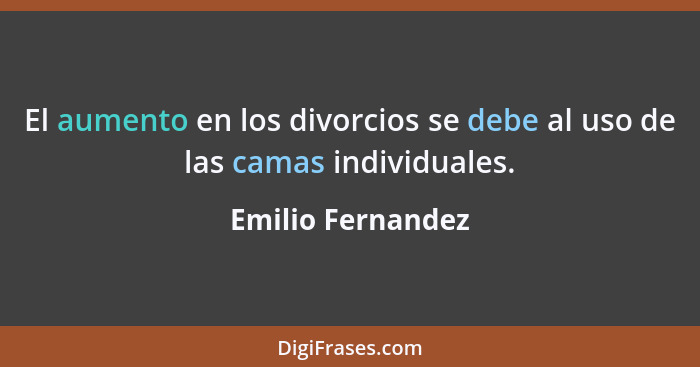 El aumento en los divorcios se debe al uso de las camas individuales.... - Emilio Fernandez