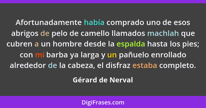 Afortunadamente había comprado uno de esos abrigos de pelo de camello llamados machlah que cubren a un hombre desde la espalda hast... - Gérard de Nerval