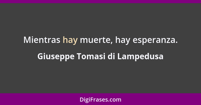 Mientras hay muerte, hay esperanza.... - Giuseppe Tomasi di Lampedusa