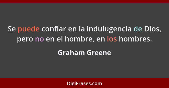 Se puede confiar en la indulugencia de Dios, pero no en el hombre, en los hombres.... - Graham Greene