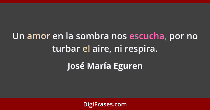 Un amor en la sombra nos escucha, por no turbar el aire, ni respira.... - José María Eguren