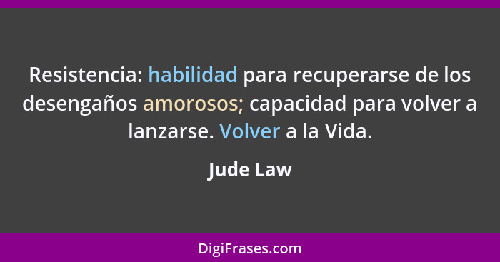 Resistencia: habilidad para recuperarse de los desengaños amorosos; capacidad para volver a lanzarse. Volver a la Vida.... - Jude Law