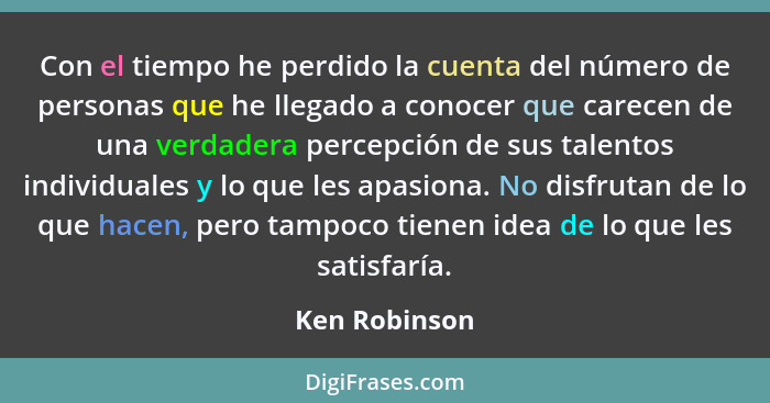 Con el tiempo he perdido la cuenta del número de personas que he llegado a conocer que carecen de una verdadera percepción de sus talen... - Ken Robinson