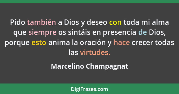 Pido también a Dios y deseo con toda mi alma que siempre os sintáis en presencia de Dios, porque esto anima la oración y hace c... - Marcelino Champagnat