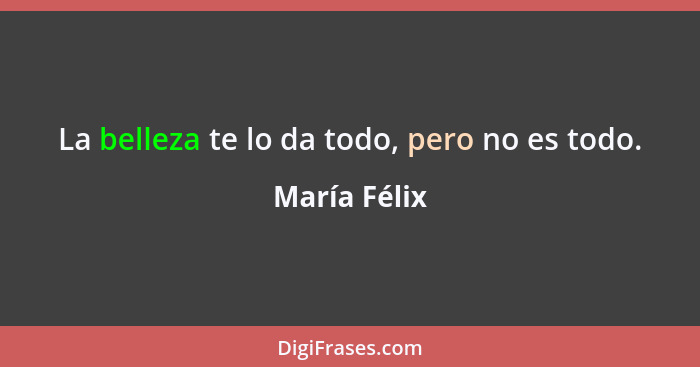 La belleza te lo da todo, pero no es todo.... - María Félix