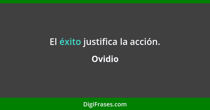 El éxito justifica la acción.... - Ovidio