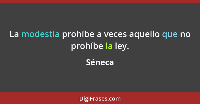 La modestia prohíbe a veces aquello que no prohíbe la ley.... - Séneca