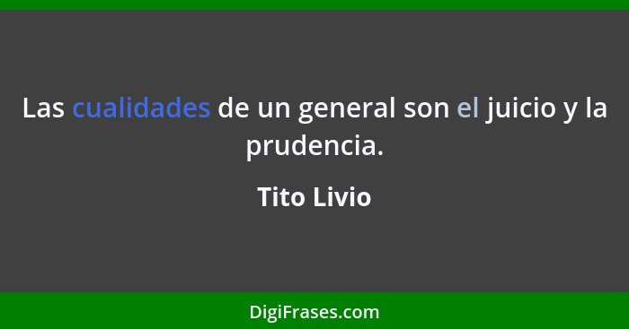 Las cualidades de un general son el juicio y la prudencia.... - Tito Livio