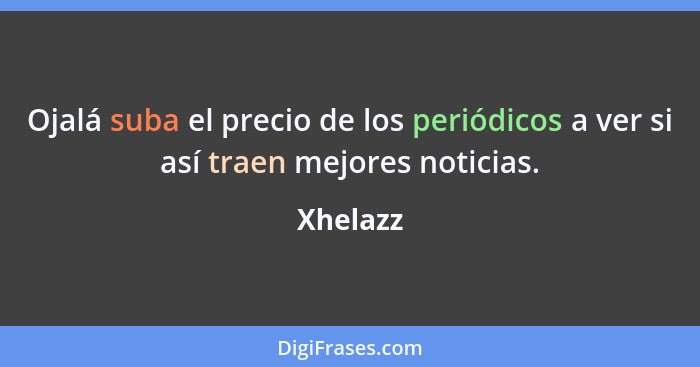 Ojalá suba el precio de los periódicos a ver si así traen mejores noticias.... - Xhelazz