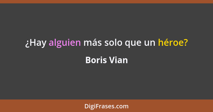 ¿Hay alguien más solo que un héroe?... - Boris Vian