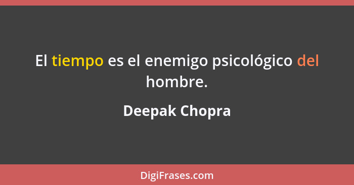 El tiempo es el enemigo psicológico del hombre.... - Deepak Chopra