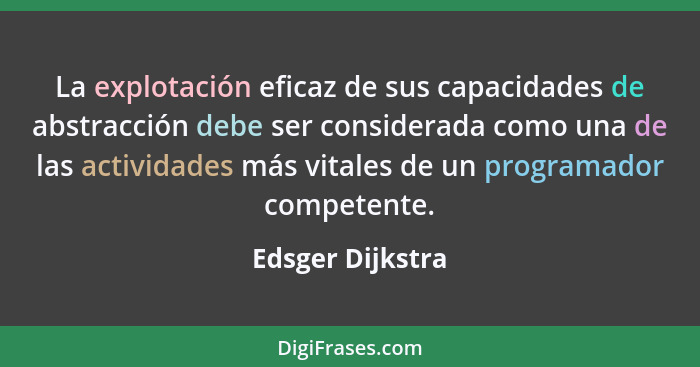 La explotación eficaz de sus capacidades de abstracción debe ser considerada como una de las actividades más vitales de un programad... - Edsger Dijkstra