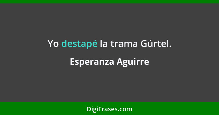 Yo destapé la trama Gúrtel.... - Esperanza Aguirre