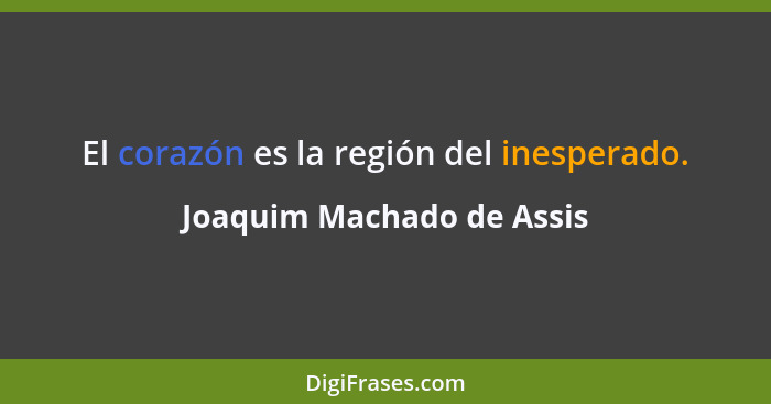 El corazón es la región del inesperado.... - Joaquim Machado de Assis