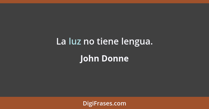 La luz no tiene lengua.... - John Donne