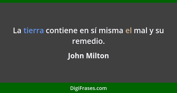 La tierra contiene en sí misma el mal y su remedio.... - John Milton