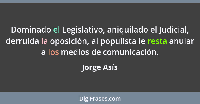 Dominado el Legislativo, aniquilado el Judicial, derruida la oposición, al populista le resta anular a los medios de comunicación.... - Jorge Asís