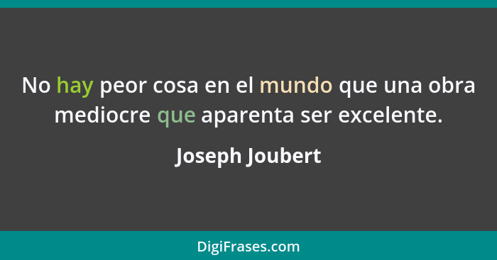 No hay peor cosa en el mundo que una obra mediocre que aparenta ser excelente.... - Joseph Joubert