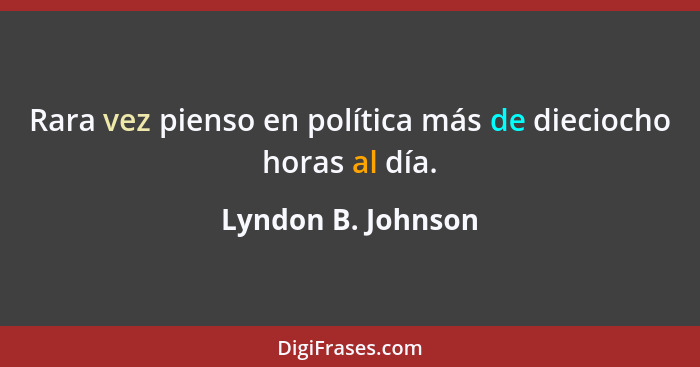 Rara vez pienso en política más de dieciocho horas al día.... - Lyndon B. Johnson