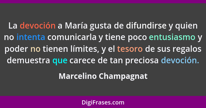 La devoción a María gusta de difundirse y quien no intenta comunicarla y tiene poco entusiasmo y poder no tienen límites, y el... - Marcelino Champagnat