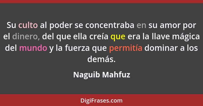 Su culto al poder se concentraba en su amor por el dinero, del que ella creía que era la llave mágica del mundo y la fuerza que permit... - Naguib Mahfuz