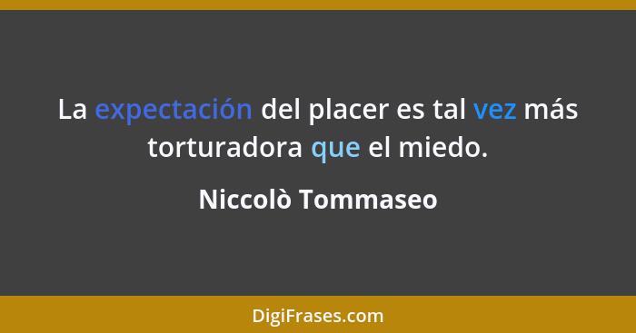 La expectación del placer es tal vez más torturadora que el miedo.... - Niccolò Tommaseo