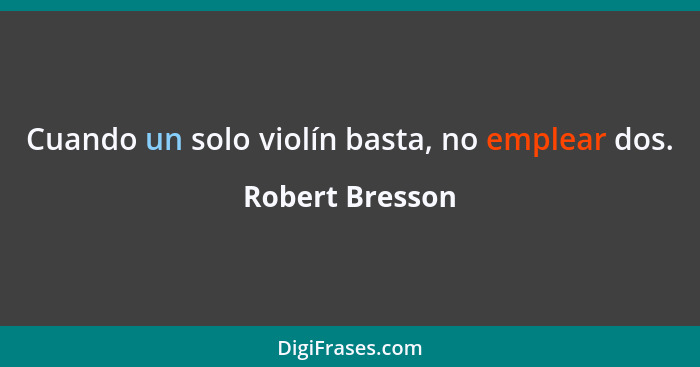 Cuando un solo violín basta, no emplear dos.... - Robert Bresson