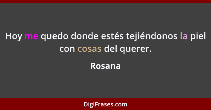 Hoy me quedo donde estés tejiéndonos la piel con cosas del querer.... - Rosana