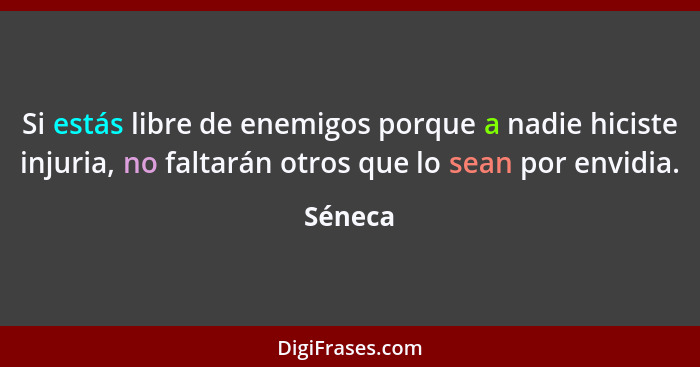 Si estás libre de enemigos porque a nadie hiciste injuria, no faltarán otros que lo sean por envidia.... - Séneca