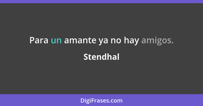 Para un amante ya no hay amigos.... - Stendhal